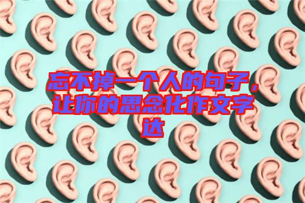 忘不掉一個人的句子,讓你的思念化作文字達(dá)