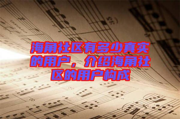 海角社區有多少真實的用戶,介紹海角社區的用戶構成