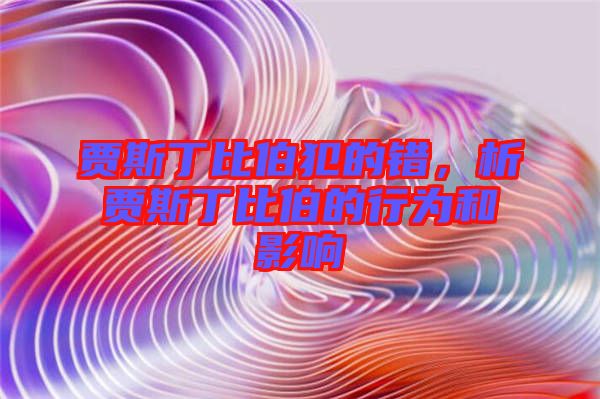 賈斯丁比伯犯的錯,析賈斯丁比伯的行為和影響