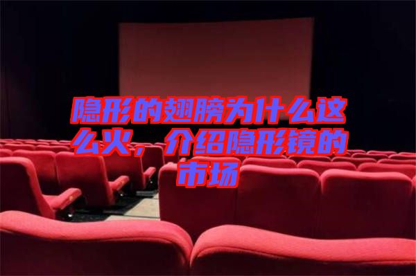 隱形的翅膀為什么這么火,介紹隱形鏡的市場