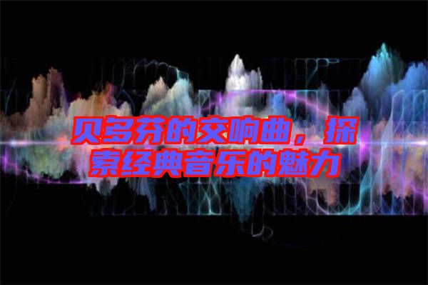 貝多芬的交響曲,探索經(jīng)典音樂的魅力