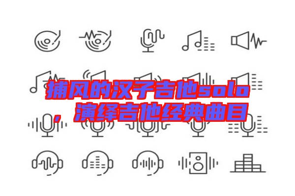 捕風的漢子吉他solo,演繹吉他經典曲目