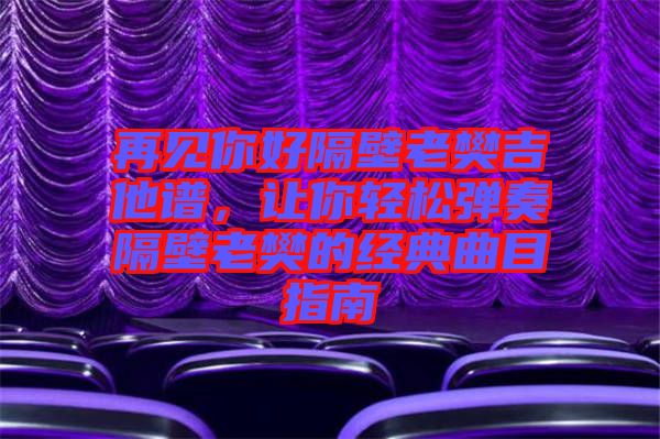 再見你好隔壁老樊吉他譜,讓你輕松彈奏隔壁老樊的經(jīng)典曲目指南