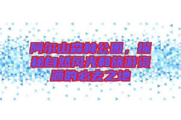 阿爾山森林公園,探秘自然風光和旅游資源的必去之地