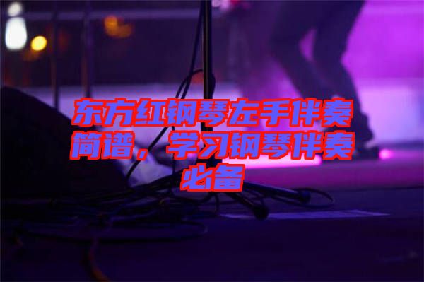 東方紅鋼琴左手伴奏簡譜,學(xué)習(xí)鋼琴伴奏必備