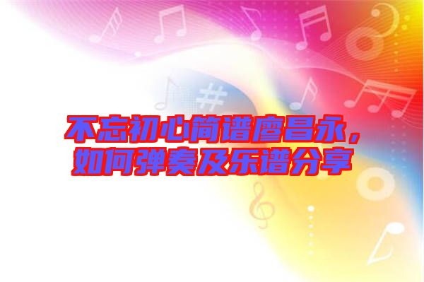 不忘初心簡(jiǎn)譜廖昌永,如何彈奏及樂(lè)譜分享