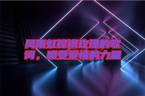 風(fēng)雨虹鏗鏘玫瑰的歌詞，感受愛情的力量