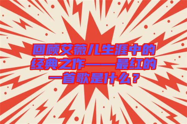回顧艾薇兒生涯中的經典之作——最紅的一首歌是什么?