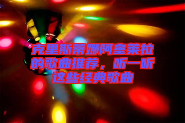 克里斯蒂娜阿奎萊拉的歌曲推薦,聽一聽這些經典歌曲