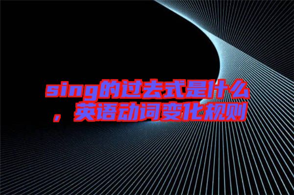 sing的過去式是什么,英語動詞變化規則
