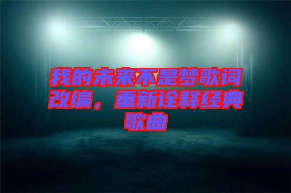 我的未來不是夢(mèng)歌詞改編,重新詮釋經(jīng)典歌曲