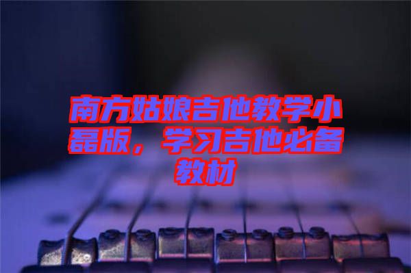 南方姑娘吉他教學小磊版,學習吉他必備教材