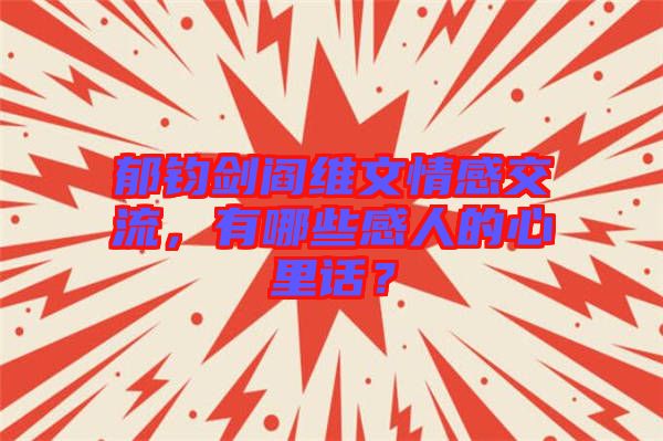 郁鈞劍閻維文情感交流,有哪些感人的心里話?