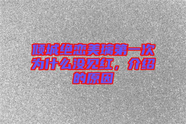 傾城絕戀美璃第一次為什么沒見紅,介紹的原因