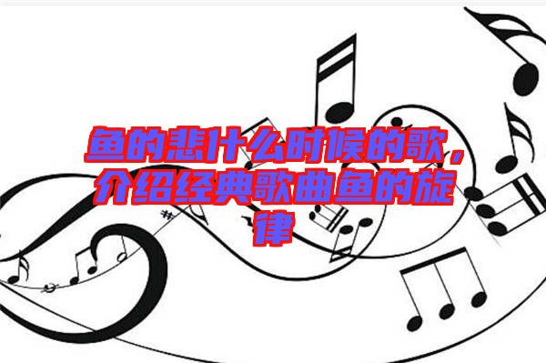 魚的悲什么時候的歌，介紹經典歌曲魚的旋律