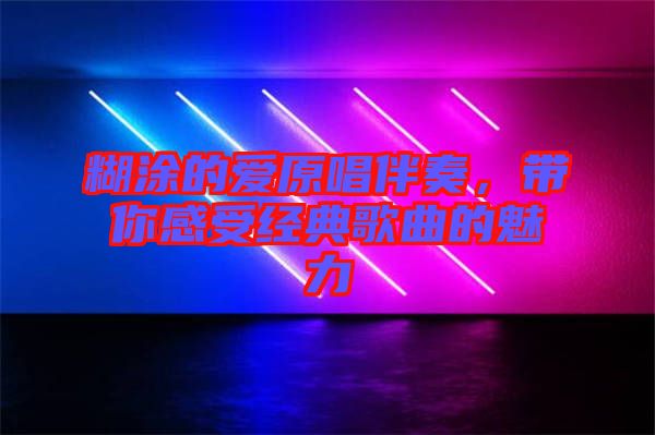 糊涂的愛(ài)原唱伴奏,帶你感受經(jīng)典歌曲的魅力