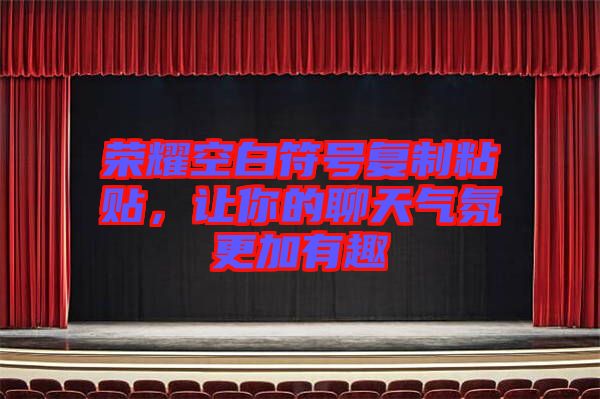 榮耀空白符號復制粘貼,讓你的聊天氣氛更加有趣