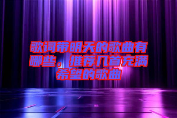 歌詞帶明天的歌曲有哪些,推薦幾首充滿希望的歌曲