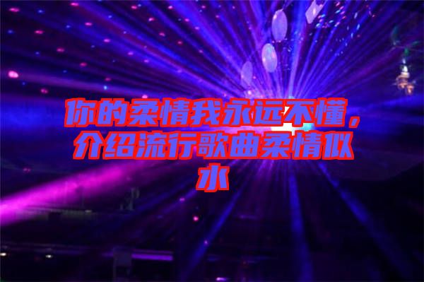 你的柔情我永遠不懂，介紹流行歌曲柔情似水