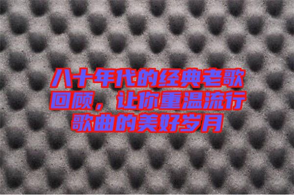 八十年代的經典老歌回顧,讓你重溫流行歌曲的美好歲月