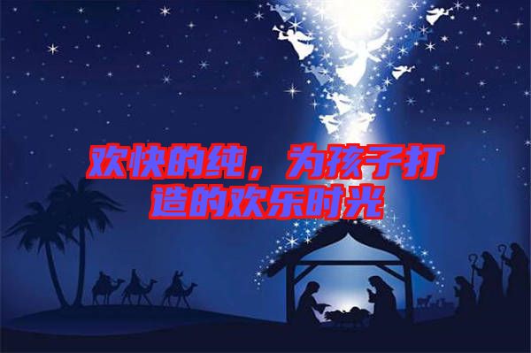 歡快的純,為孩子打造的歡樂時光