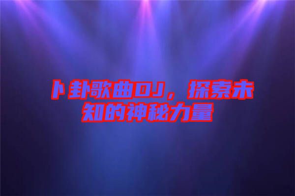 卜卦歌曲DJ，探索未知的神秘力量