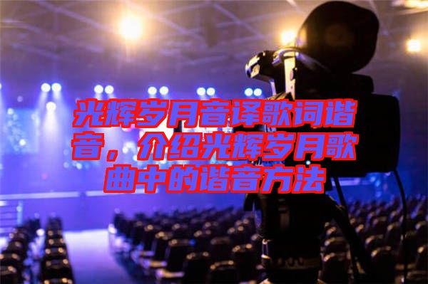 光輝歲月音譯歌詞諧音,介紹光輝歲月歌曲中的諧音方法