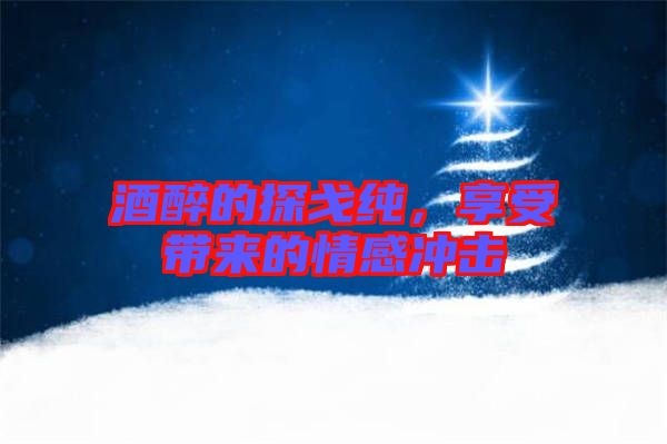 酒醉的探戈純,享受帶來的情感沖擊