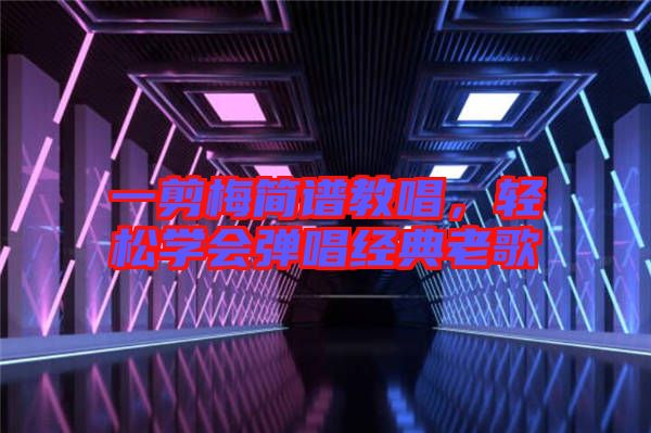 一剪梅簡譜教唱，輕松學會彈唱經典老歌