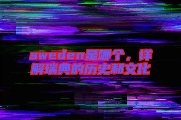 sweden是哪個,詳解瑞典的歷史和文化