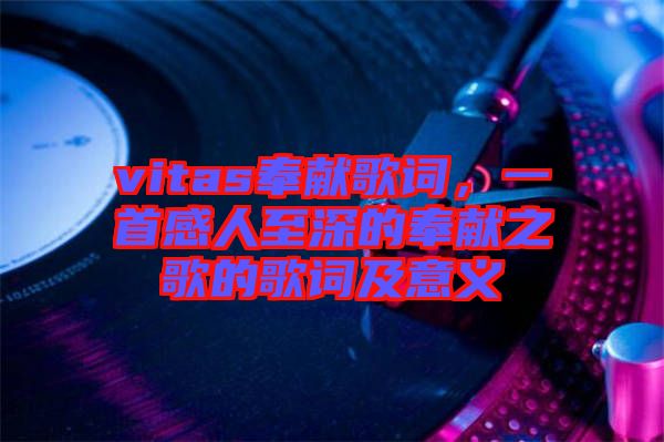 vitas奉獻歌詞，一首感人至深的奉獻之歌的歌詞及意義