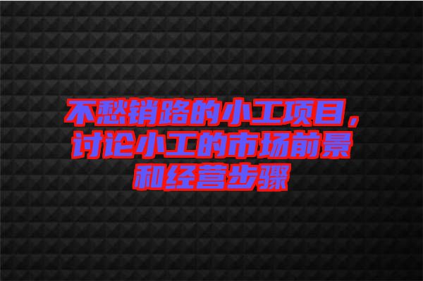 不愁銷路的小工項(xiàng)目,討論小工的市場(chǎng)前景和經(jīng)營(yíng)步驟