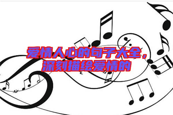 愛情人心的句子大全,深刻描繪愛情的