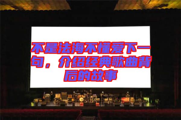不是法海不懂愛下一句,介紹經典歌曲背后的故事