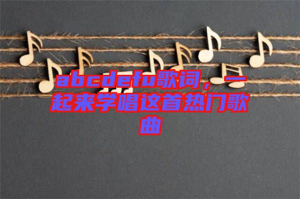 abcdefu歌詞,一起來學(xué)唱這首熱門歌曲