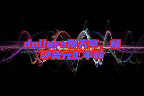 dollars聊天室，暢聊美元匯率和