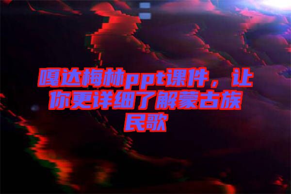 嘎達梅林ppt課件,讓你更詳細了解蒙古族民歌