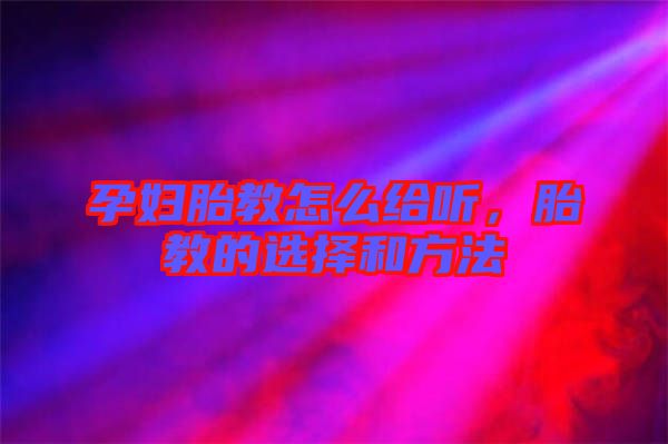 孕婦胎教怎么給聽,胎教的選擇和方法