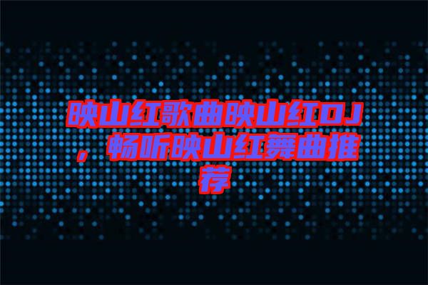 映山紅歌曲映山紅DJ,暢聽映山紅舞曲推薦