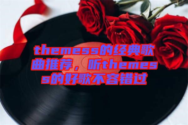 themess的經(jīng)典歌曲推薦,聽(tīng)themess的好歌不容錯(cuò)過(guò)
