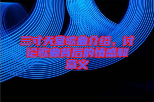 三寸天堂歌曲介紹,討論歌曲背后的情感和意義