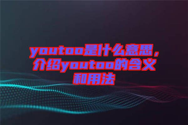 youtoo是什么意思,介紹youtoo的含義和用法