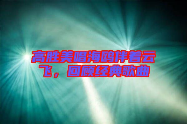 高勝美唱海鷗伴著云飛,回顧經典歌曲