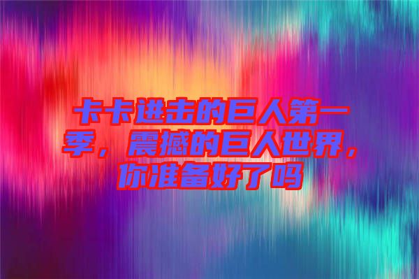 卡卡進(jìn)擊的巨人第一季,震撼的巨人世界,你準(zhǔn)備好了嗎