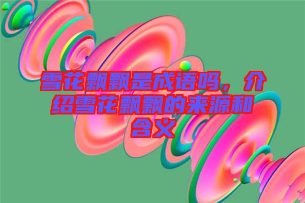 雪花飄飄是成語嗎，介紹雪花飄飄的來源和含義