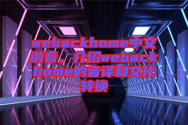 webackhome中文諧音,介紹webackhome的音譯和文化轉(zhuǎn)換