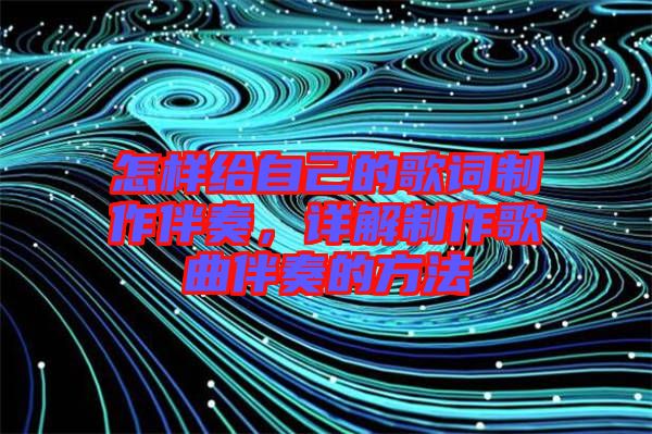 怎樣給自己的歌詞制作伴奏，詳解制作歌曲伴奏的方法