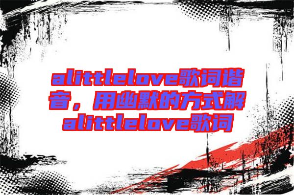 alittlelove歌詞諧音，用幽默的方式解alittlelove歌詞