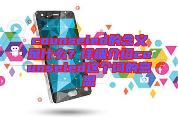 counseled的含義是什么?詳細介紹counseled這個詞的意思