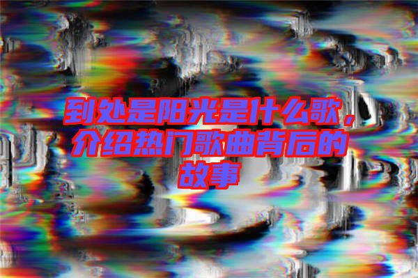 到處是陽光是什么歌,介紹熱門歌曲背后的故事